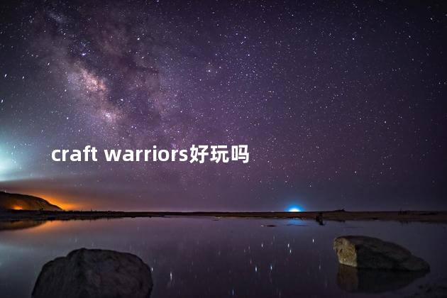 craft warriors好玩吗 军团legioncraft